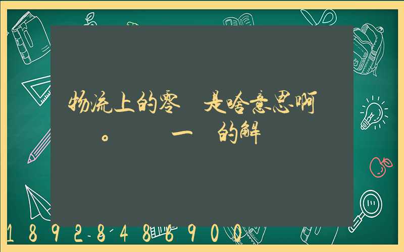 物流上的零擔是啥意思啊。詳細一點的解釋